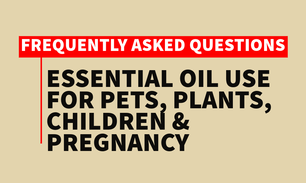 Frequently Asked Questions for Essential Oil Use: Children, Cats, Dogs, Plants and Pregnancy